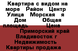 Квартира с видом на море › Район ­ Центр › Улица ­ Морская 1-я › Дом ­ 28 › Общая площадь ­ 143 › Цена ­ 8 950 000 - Приморский край, Владивосток г. Недвижимость » Квартиры продажа   . Приморский край,Владивосток г.